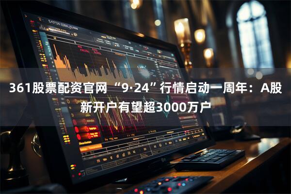 361股票配资官网 “9·24”行情启动一周年：A股新开户有望超3000万户