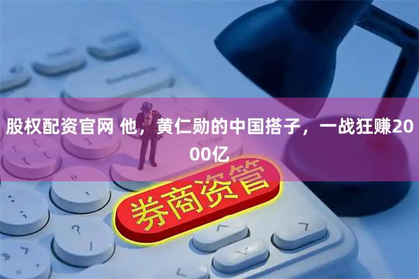 股权配资官网 他，黄仁勋的中国搭子，一战狂赚2000亿