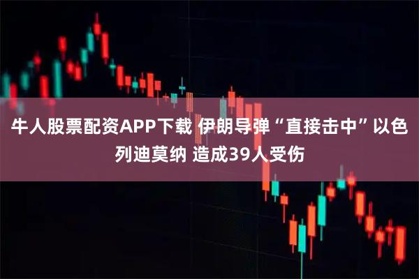 牛人股票配资APP下载 伊朗导弹“直接击中”以色列迪莫纳 造成39人受伤