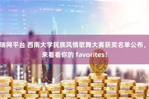 广瑞网平台 西南大学民族风情歌舞大赛获奖名单公布，快来看看你的 favorites！