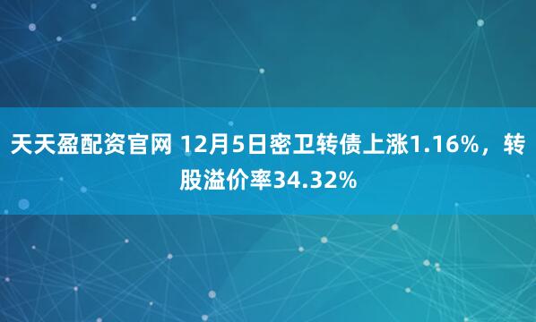 天天盈配资官网 12月5日密卫转债上涨1.16%，转股溢价率34.32%