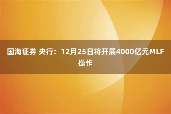 国海证券 央行：12月25日将开展4000亿元MLF操作