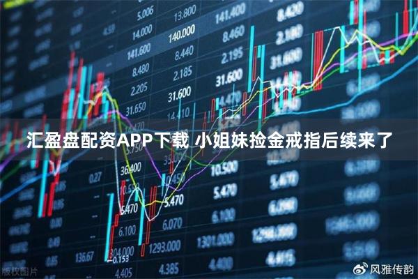 汇盈盘配资APP下载 小姐妹捡金戒指后续来了