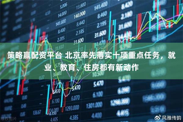 策略赢配资平台 北京率先落实十项重点任务，就业、教育、住房都有新动作