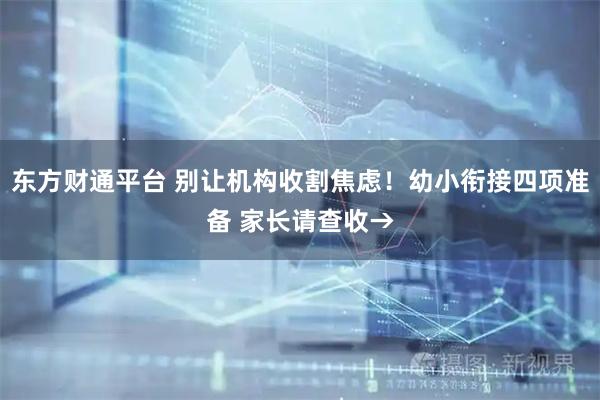 东方财通平台 别让机构收割焦虑！幼小衔接四项准备 家长请查收→